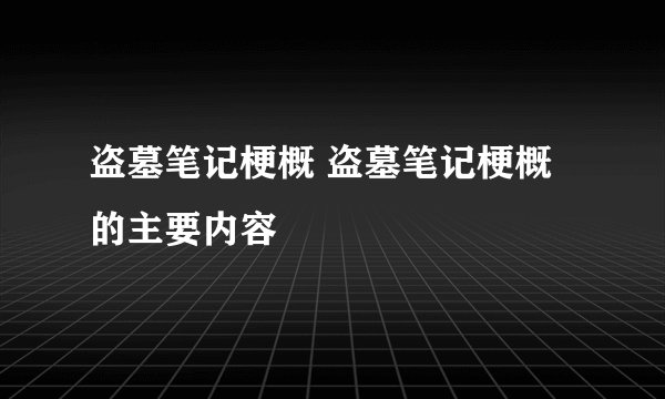 盗墓笔记梗概 盗墓笔记梗概的主要内容