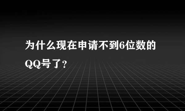 为什么现在申请不到6位数的QQ号了？