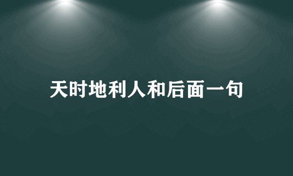 天时地利人和后面一句