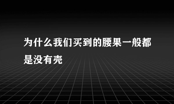 为什么我们买到的腰果一般都是没有壳