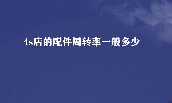 4s店的配件周转率一般多少