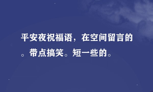 平安夜祝福语，在空间留言的。带点搞笑。短一些的。