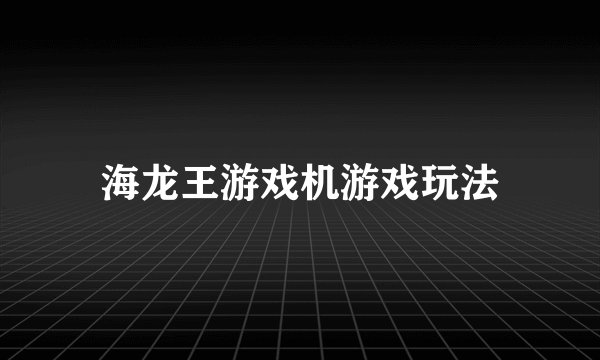 海龙王游戏机游戏玩法
