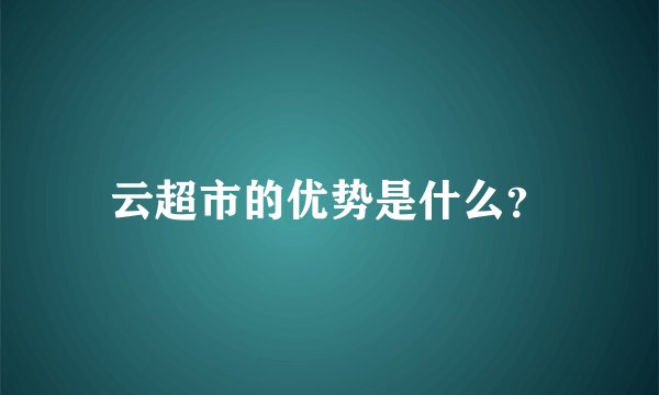 云超市的优势是什么？