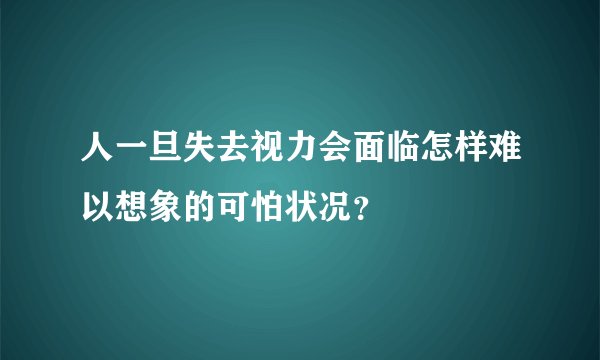 人一旦失去视力会面临怎样难以想象的可怕状况？