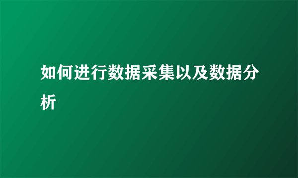 如何进行数据采集以及数据分析