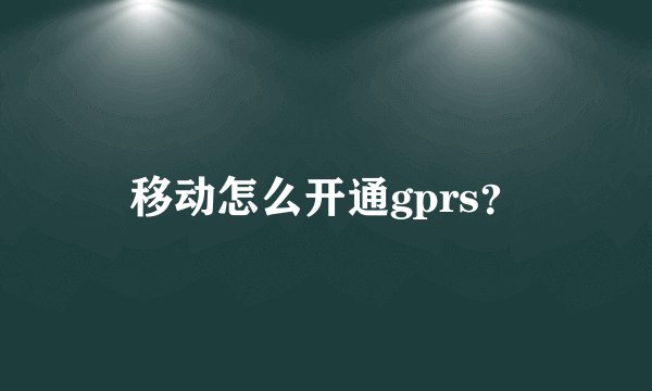 移动怎么开通gprs？