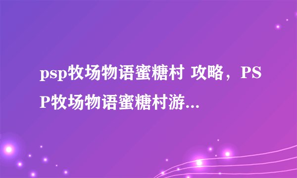 psp牧场物语蜜糖村 攻略，PSP牧场物语蜜糖村游戏攻略大全