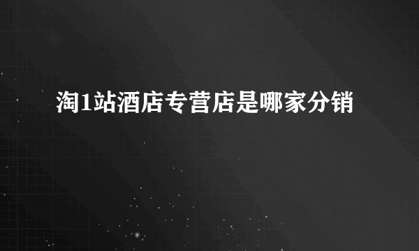 淘1站酒店专营店是哪家分销