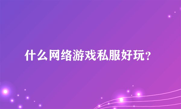 什么网络游戏私服好玩？