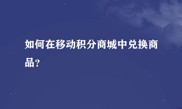 如何在移动积分商城中兑换商品？