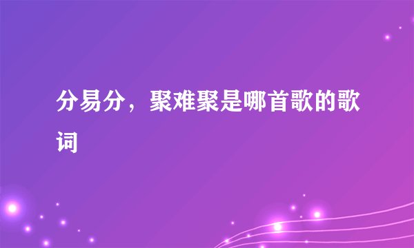 分易分，聚难聚是哪首歌的歌词