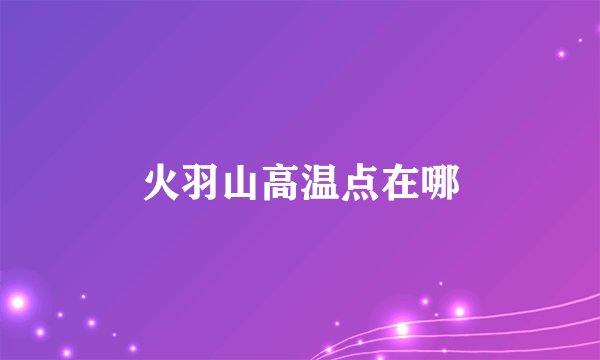 火羽山高温点在哪