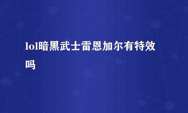 lol暗黑武士雷恩加尔有特效吗
