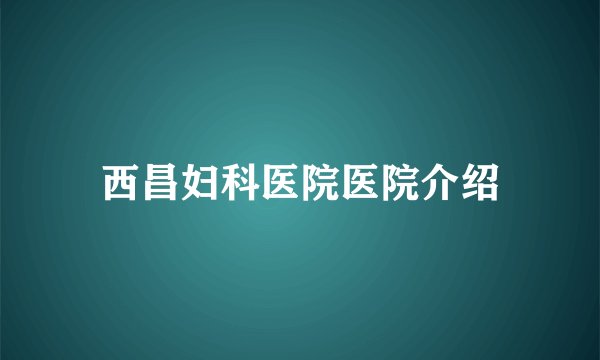 西昌妇科医院医院介绍