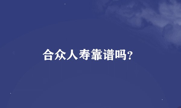 合众人寿靠谱吗？