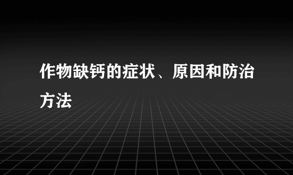 作物缺钙的症状、原因和防治方法