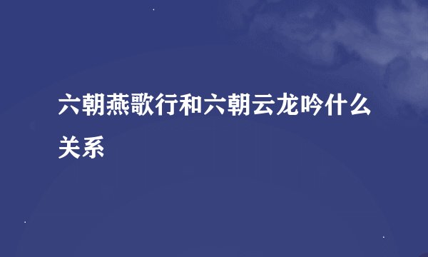 六朝燕歌行和六朝云龙吟什么关系
