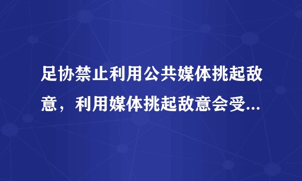 足协禁止利用公共媒体挑起敌意，利用媒体挑起敌意会受到哪些处罚？