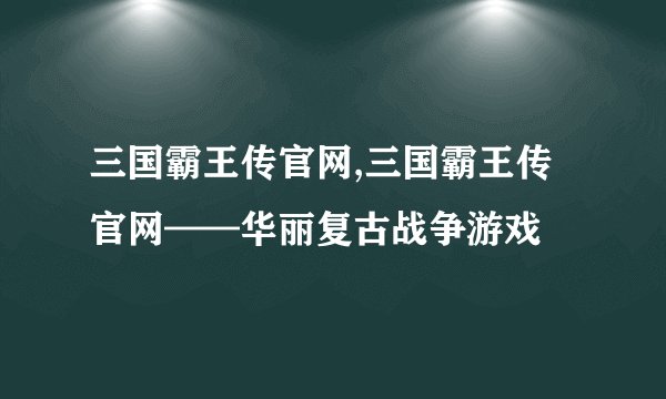 三国霸王传官网,三国霸王传官网——华丽复古战争游戏