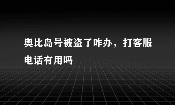 奥比岛号被盗了咋办，打客服电话有用吗