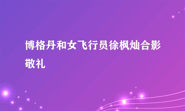 博格丹和女飞行员徐枫灿合影敬礼
