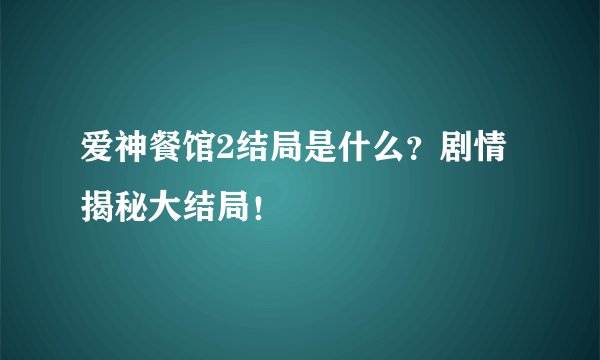 爱神餐馆2结局是什么?剧情揭秘大结局!