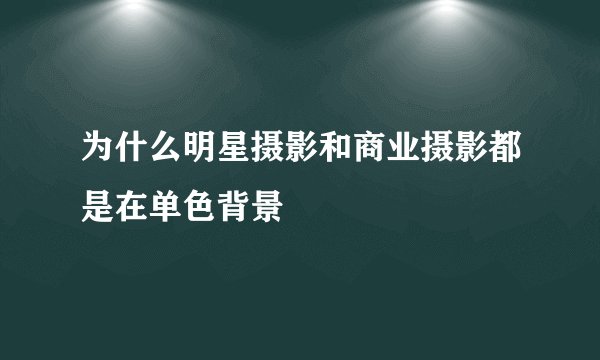 为什么明星摄影和商业摄影都是在单色背景
