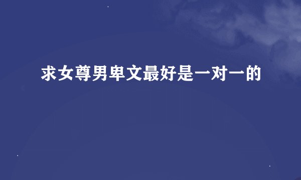 求女尊男卑文最好是一对一的