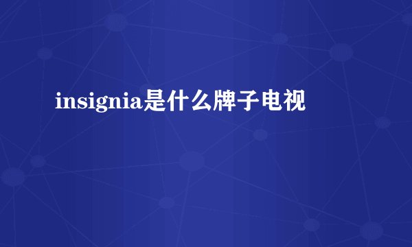 insignia是什么牌子电视