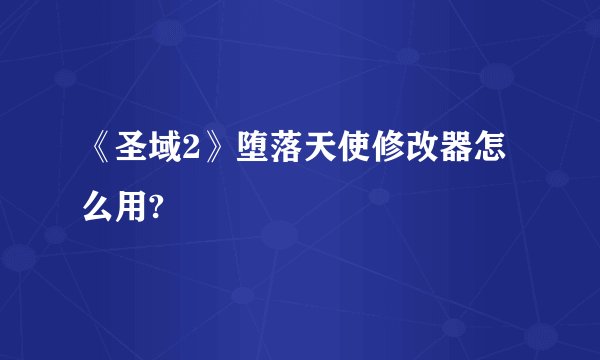 《圣域2》堕落天使修改器怎么用?