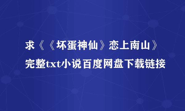 求《《坏蛋神仙》恋上南山》完整txt小说百度网盘下载链接