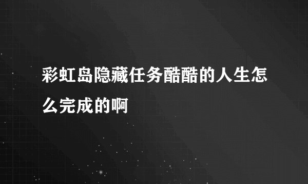 彩虹岛隐藏任务酷酷的人生怎么完成的啊