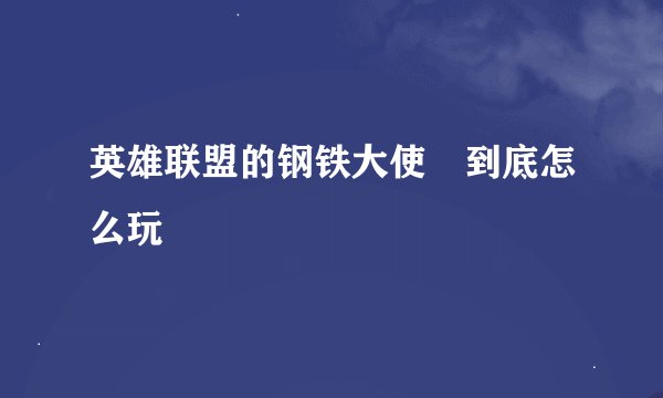 英雄联盟的钢铁大使 到底怎么玩