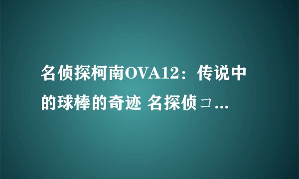 名侦探柯南OVA12：传说中的球棒的奇迹 名探侦コナン えくすかりばあの奇迹剧情介绍