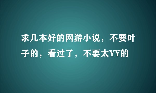 求几本好的网游小说，不要叶子的，看过了，不要太YY的