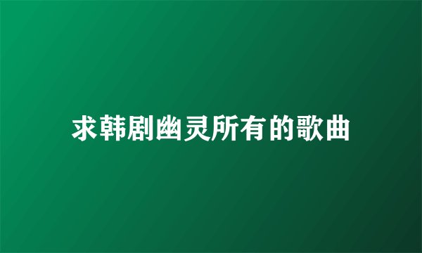 求韩剧幽灵所有的歌曲