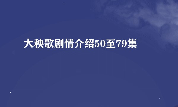 大秧歌剧情介绍50至79集