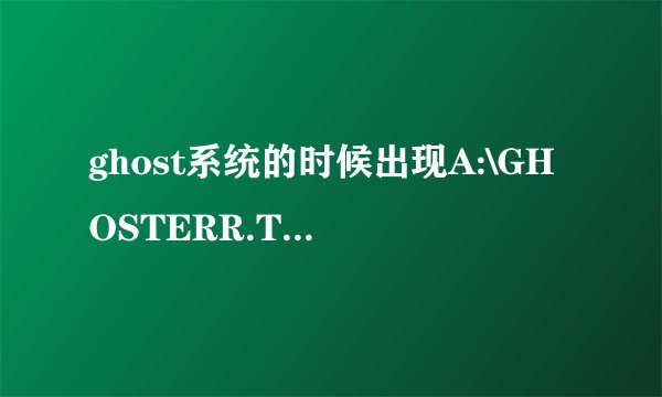 ghost系统的时候出现A:\GHOSTERR.TXT怎么解决
