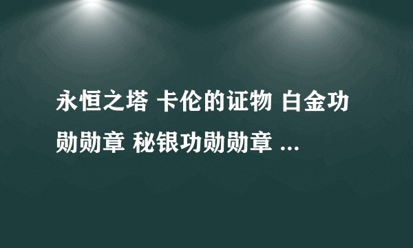 永恒之塔 卡伦的证物 白金功勋勋章 秘银功勋勋章 都有什么用啊？？