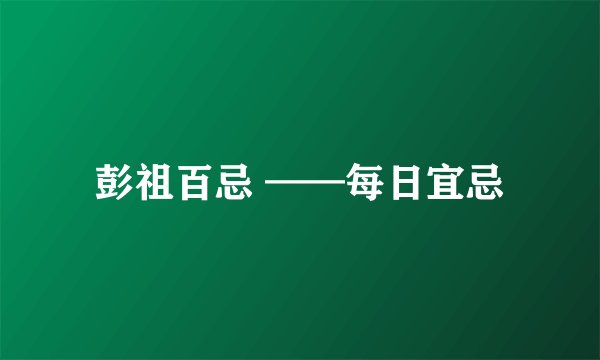 彭祖百忌 ——每日宜忌
