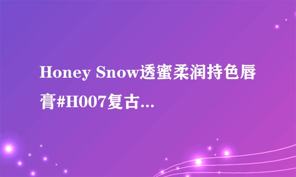 Honey Snow透蜜柔润持色唇膏#H007复古红3.8g 口红推荐