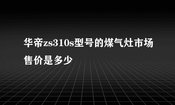华帝zs310s型号的煤气灶市场售价是多少