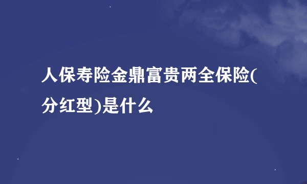 人保寿险金鼎富贵两全保险(分红型)是什么