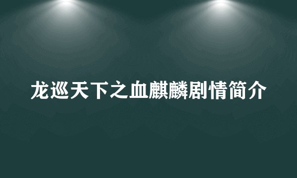 龙巡天下之血麒麟剧情简介