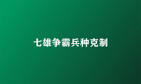 七雄争霸兵种克制