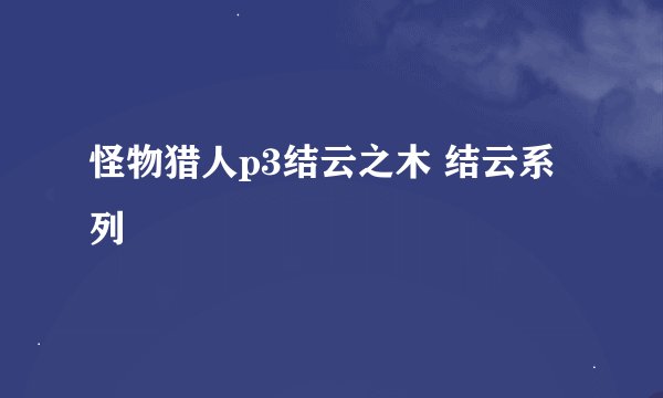 怪物猎人p3结云之木 结云系列