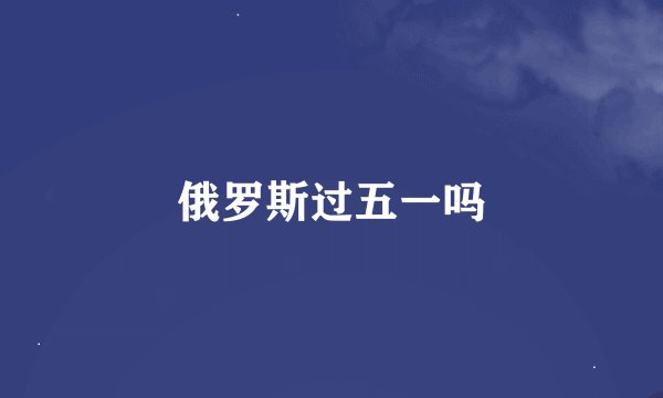 俄罗斯过五一吗