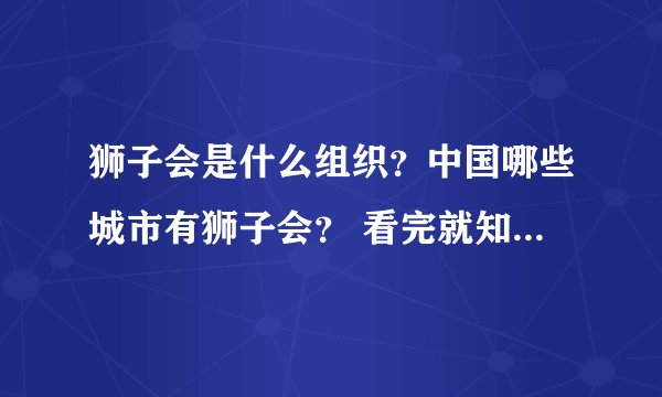 狮子会是什么组织？中国哪些城市有狮子会？ 看完就知道什么意思了