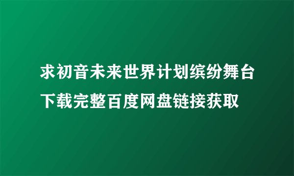求初音未来世界计划缤纷舞台下载完整百度网盘链接获取